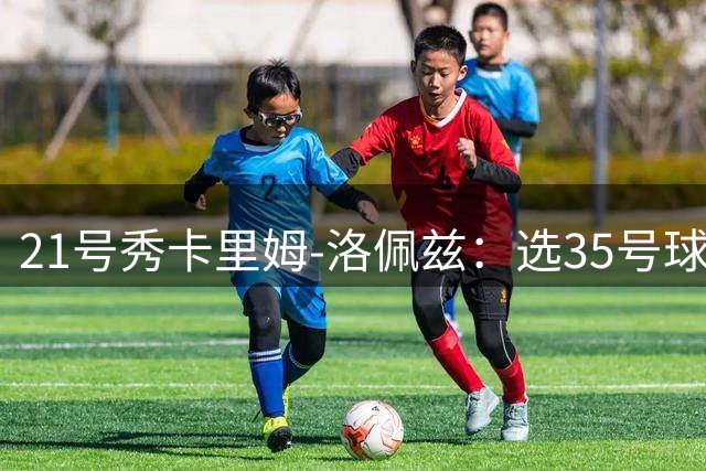 21号秀卡里姆-洛佩兹：选35号球衣因非常喜欢杜兰特